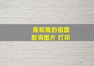 我和我的祖国歌词图片 打印